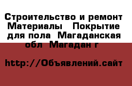 Строительство и ремонт Материалы - Покрытие для пола. Магаданская обл.,Магадан г.